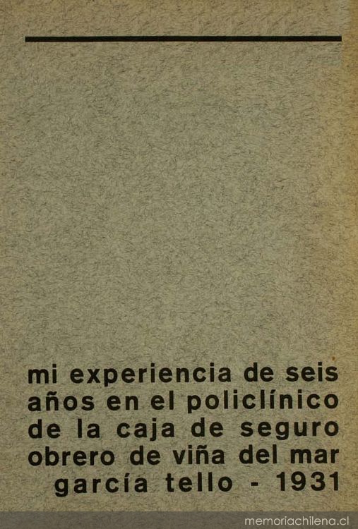 Mi experiencia en el Policlínico de la Caja de Seguro Obrero de Viña del Mar : Memoria del año 1931 : Presentada a la Dirección General de Asistencia Social y Jefaturas Correspondientes, con observaciones e impresiones recogidas en el transcurso de seis años