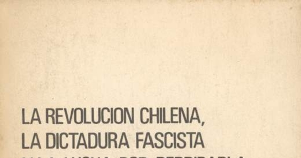 La Revolución Chilena, la dictadura fascista y la lucha por derribarla y crear una nueva democracia : informe al pleno, de agosto de 1977 del Comité Central del Partido Comunista de Chile, rendido por su Secretario General, compañero Luis Corvalán