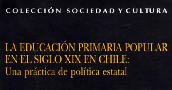 La educación primaria popular en el siglo XIX en Chile : una práctica de política estatal