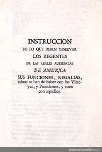 Instruccion de lo que deben observar los regentes de las reales audiencias de América : sus funciones, regalias, cómo se han de haber con los virreyes, y presidentes, y estos con aquellos