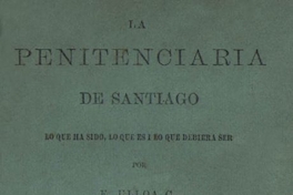 La Penitenciaría de Santiago : lo que ha sido, lo que es i lo que debiera ser