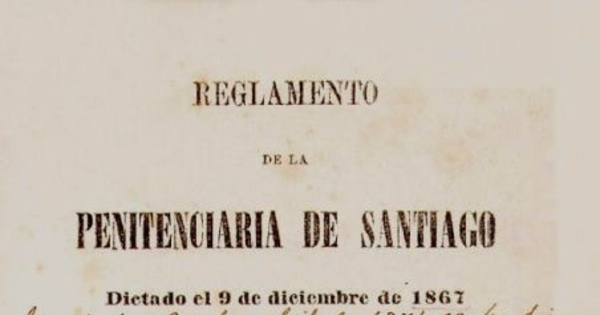 Reglamento de la Penitenciaria de Santiago : dictado el 9 de diciembre de 1867 y recopilación de ordenes detallando el rejimen de la penitenciaria establecido por el reglamento de 1867