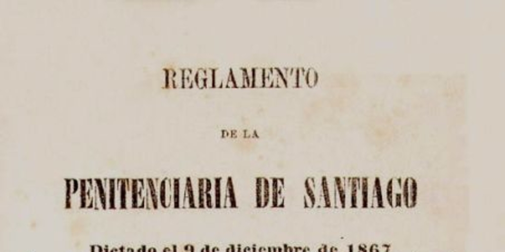Reglamento de la Penitenciaria de Santiago : dictado el 9 de diciembre de 1867 y recopilación de ordenes detallando el rejimen de la penitenciaria establecido por el reglamento de 1867