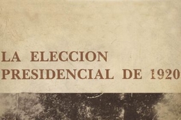 La elección presidencial de 1920 : tendencias y prácticas políticas en el Chile parlamentario