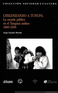 Chilenizando a Tunupa : la escuela pública en el Tarapacá andino 1880-1990