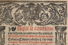 Aqui se contiene una disputa o controversia entre el ... Bartolome de las Casas o Casaus ... y el doctor Gines Sepúlveda colonista del Emperador ... sobre q[ue] el doctor contendia q[ue] las conquistas de las Indias contra los indios eran lícitas y el obispo por el co[n]trario [de]fendio y affirmo aver sido y ser i[m]possible no serlo ...