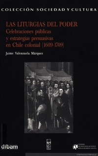 Las liturgias del poder : celebraciones públicas y estrategias persuasivas en Chile colonial (1609-1709)