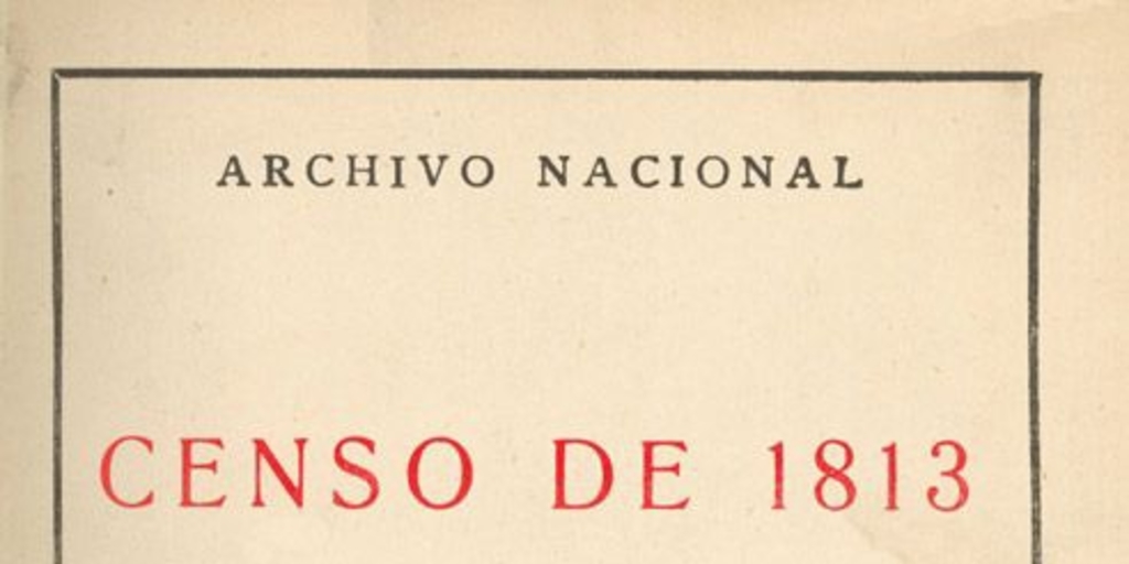 Censo de 1813 : levantado por Don Juan Egaña, de orden de la Junta de Gobierno formada por los Señores Pérez, Infante y Eyzaguirre