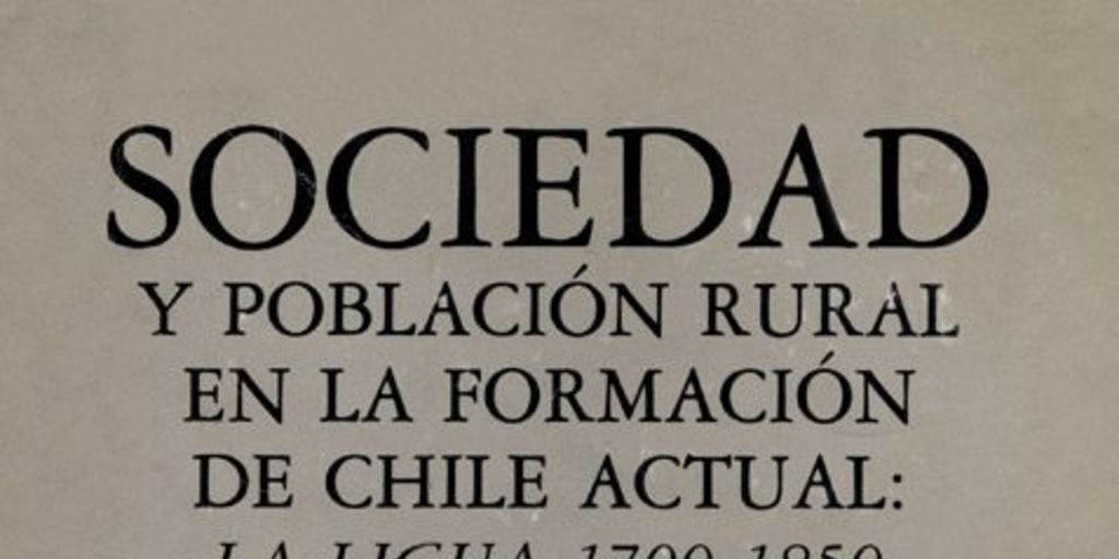 Sociedad y población rural en la formación de Chile actual : La Ligua 1700-1850