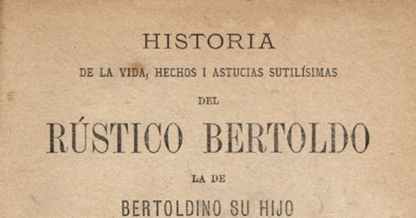 Historia de la vida, hechos i astucias sutilísimas del rústico Bertoldo, la de Bertoldino su hijo i la de Cacaseno su nieto :Obra de gran diversión i de suma moralidad, donde hallará el sabio mucho que admirar,i el ignorante infinito que aprender