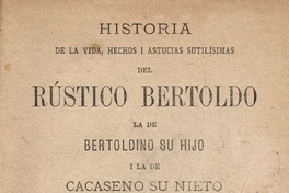 Historia de la vida, hechos i astucias sutilísimas del rústico Bertoldo, la de Bertoldino su hijo i la de Cacaseno su nieto :Obra de gran diversión i de suma moralidad, donde hallará el sabio mucho que admirar,i el ignorante infinito que aprender