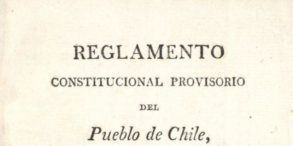 Reglamento constitucional provisorio del pueblo de Chile subscripto por el de la capital presentado para su subscripción a las provincias, sancionado y jurado por las autoridades constituídas. ... Santiago, 9 de noviembre de 1812