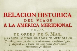 Relacion historica del viage a la America meridional hecho de orden de S. Mag. para medir algunos grados de meridiano terrestre y venir por ellos en conocimento de la verdadera figura y magnitud de la tierra, con otras varias obsevaciones astronomicas y phisicas