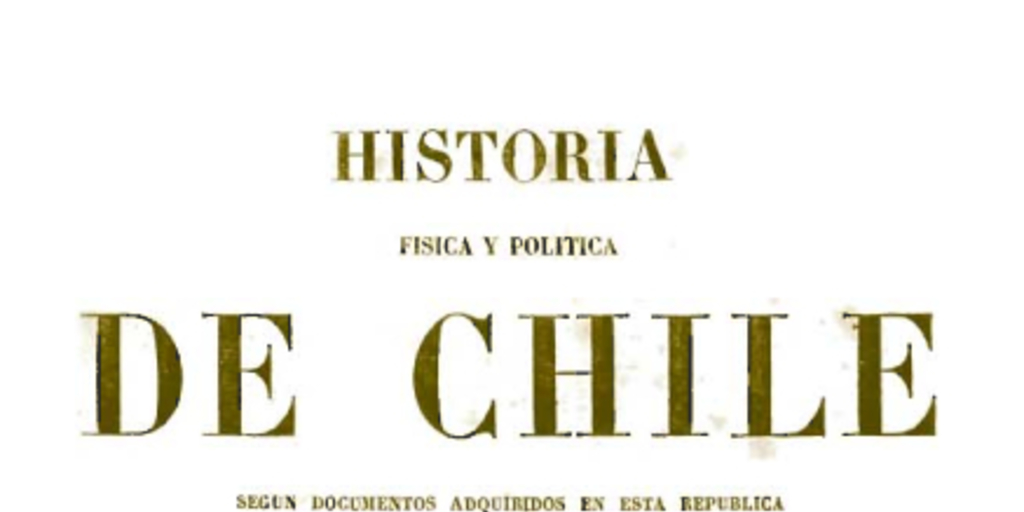 Historia Física y Política de Chile. Tomo Primero: Documentos sobre la Historia, la Estadística y la Geografía