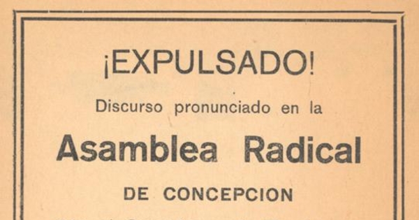 ¡Expulsado!, discurso pronunciado en la asamblea radical de Concepción : por el senador y ex-presidente del partido radical