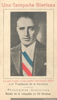 Una campaña gloriosa : la que exaltó a la presidencia de la República al Excmo. Señor Don Juan Antonio Ríos M. : principales discursos : relato de la Campaña en 42 décimas