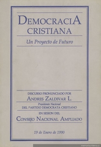 Democracia Cristiana : un proyecto de futuro ; discurso pronunciado por Andrés Zaldivar L., presidente nacional del Partido Demócrata Cristiano en sesión del Consejo Nacional Ampliado, 19 Enero de 1990