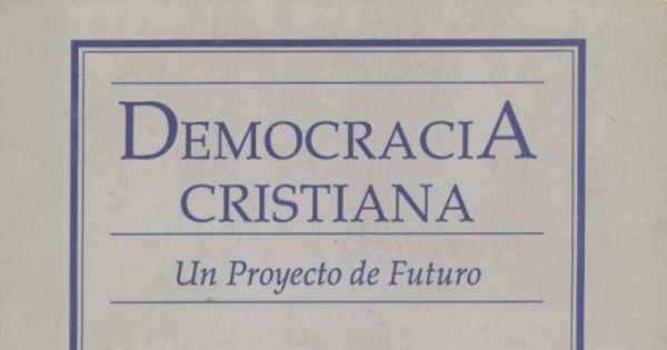 Democracia Cristiana : un proyecto de futuro ; discurso pronunciado por Andrés Zaldivar L., presidente nacional del Partido Demócrata Cristiano en sesión del Consejo Nacional Ampliado, 19 Enero de 1990