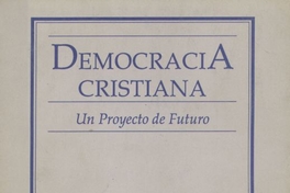Democracia Cristiana : un proyecto de futuro ; discurso pronunciado por Andrés Zaldivar L., presidente nacional del Partido Demócrata Cristiano en sesión del Consejo Nacional Ampliado, 19 Enero de 1990