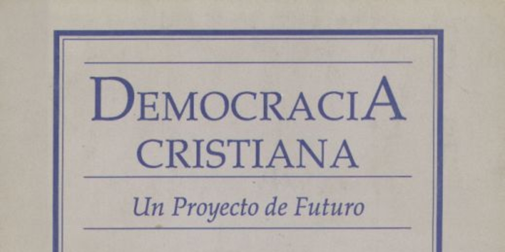 Democracia Cristiana : un proyecto de futuro ; discurso pronunciado por Andrés Zaldivar L., presidente nacional del Partido Demócrata Cristiano en sesión del Consejo Nacional Ampliado, 19 Enero de 1990