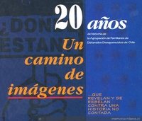 20 años de historia de la Agrupación de Familiares de Detenidos Desaparecidos de Chile : un camino de imágenes-- que revelan y se rebelan contra una historia no contada