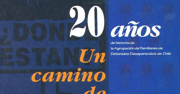 20 años de historia de la Agrupación de Familiares de Detenidos Desaparecidos de Chile : un camino de imágenes-- que revelan y se rebelan contra una historia no contada