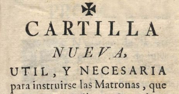 Cartilla nueva util, y necesaria para instruirse las matronas, que vulgarmente se llaman Comadres, en el oficio de Partea