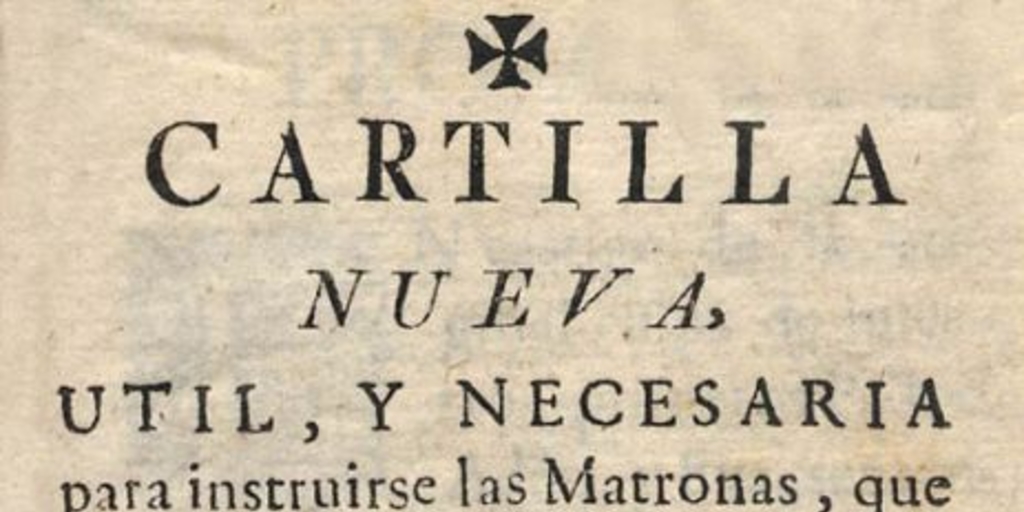 Cartilla nueva util, y necesaria para instruirse las matronas, que vulgarmente se llaman Comadres, en el oficio de Partea