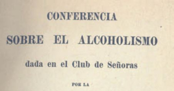 Conferencia sobre el alcoholismo : dada en el Club de Señoras