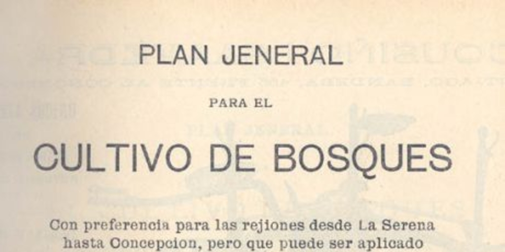 Plan general para el cultivo de bosques con preferencia para las regiones desde La Serena hasta Concepción, pero que puede ser aplicado aun más al norte y más al sur