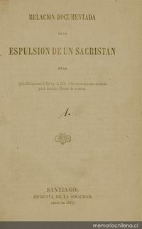 Relación documentada de la espulsión de un sacristán de la Iglesia Metropolitana de Santiago de Chile, i del recurso de fuerza entablado por el Arcediano i Doctoral de la misma