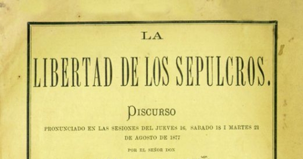 La libertad de los sepulcros : discurso pronunciado en las sesiones de jueves 16, sabado 18 i martes 21 de agosto de 1877