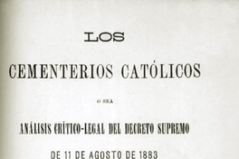 Los cementerios católicos, o sea, Análisis crítico-legal del decreto supremo de 11 de agosto de 1883
