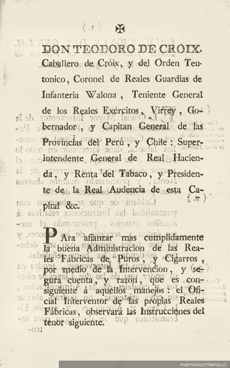 Don Teodoro de Croix, Caballero de Croix y del Orden Teutónico, ... Gobernador y Capitán General de las provincias del Perú y Chile : Superintendente General de Real Hacienda ... Para afianzar mas cumplidamente la buena administración de las Reales fábricas de puros y cigarros ... El oficial interventor observará las instrucciones del tenor siguiente