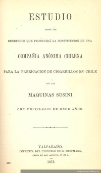 Estudio sobre los beneficios que producirá la constitución de una Compañía Anónima Chilena para la fabricación de cigarrillos en Chile con las máquinas Susini con privilegio de once años