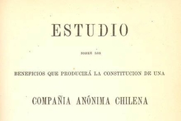 Estudio sobre los beneficios que producirá la constitución de una Compañía Anónima Chilena para la fabricación de cigarrillos en Chile con las máquinas Susini con privilegio de once años