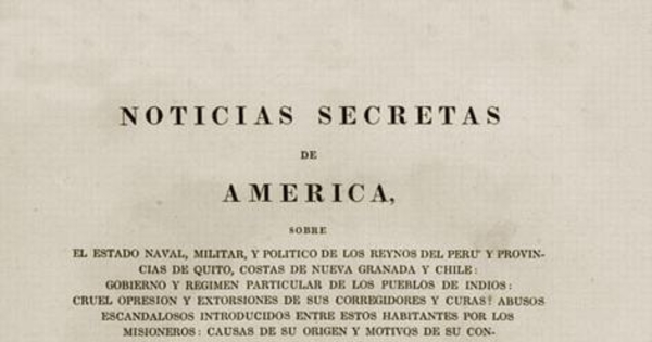 Noticias secretas de América : sobre el estado naval, militar, y político de los reynos del Perú y provincias de Quito, costas de Nueva Granada y Chile ...