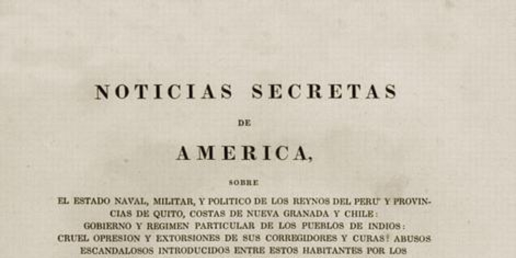 Noticias secretas de América : sobre el estado naval, militar, y político de los reynos del Perú y provincias de Quito, costas de Nueva Granada y Chile ...