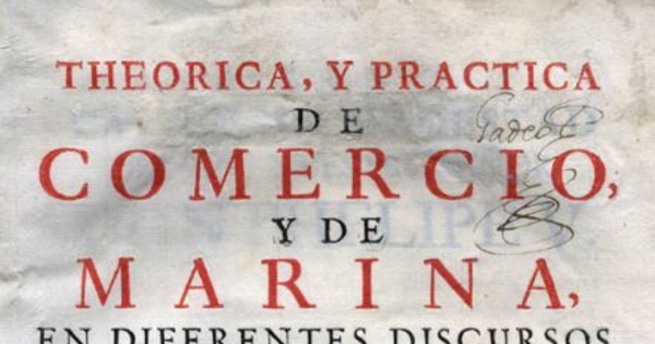 Theorica y practica de comercio y de marina en diferentes discursos y calificados exemplares que, con especificas providencias, se procuran adaptar a la monarchia española para su prompta restauracion ...