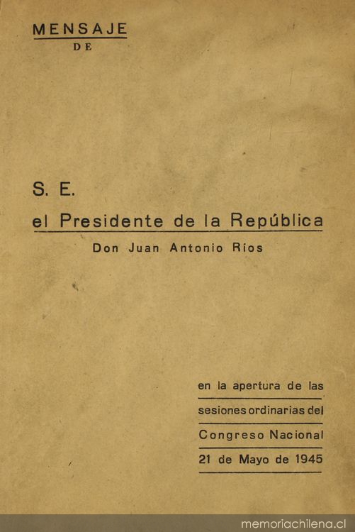 Mensaje de S.E. el Presidente de la República Don Juan Antonio Ríos : en la apertura de las sesiones ordinarias del Congreso Nacional 21 de Mayo de 1945