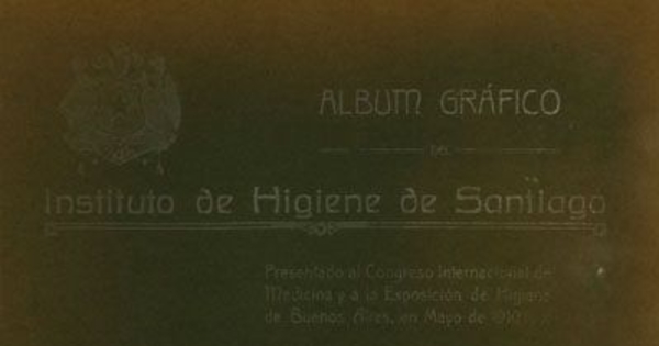 Album gráfico del Instituto de Higiene de Santiago : presentado al Congreso Internacional de Medicina y á la Exposición de Higiene de Buenos Aires, en mayo de 1910