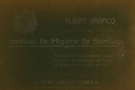 Album gráfico del Instituto de Higiene de Santiago : presentado al Congreso Internacional de Medicina y á la Exposición de Higiene de Buenos Aires, en mayo de 1910