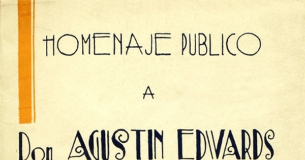Homenaje público a don Agustín Edwards: discursos pronunciados en el banquete que numerosos amigos le ofrecieron en testimonio de reconocimiento por su actuación pública, el 17 de diciembre de 1932 en el Club Hípico de Santiago