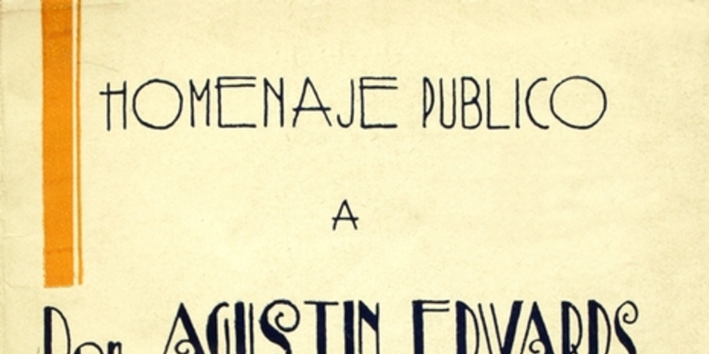 Homenaje público a don Agustín Edwards: discursos pronunciados en el banquete que numerosos amigos le ofrecieron en testimonio de reconocimiento por su actuación pública, el 17 de diciembre de 1932 en el Club Hípico de Santiago