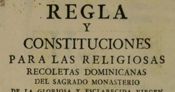 Regla y constituciones para las Religiosas Recoletas Dominicanas del sagrado Monasterio de la Gloriosa y esclarecida Virgen Santa Rosa de Santa Maria, fundado en la ciudad de la Puebla de los Angeles...