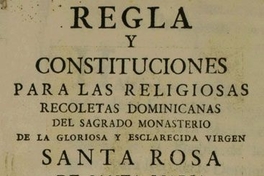 Regla y constituciones para las Religiosas Recoletas Dominicanas del sagrado Monasterio de la Gloriosa y esclarecida Virgen Santa Rosa de Santa Maria, fundado en la ciudad de la Puebla de los Angeles...