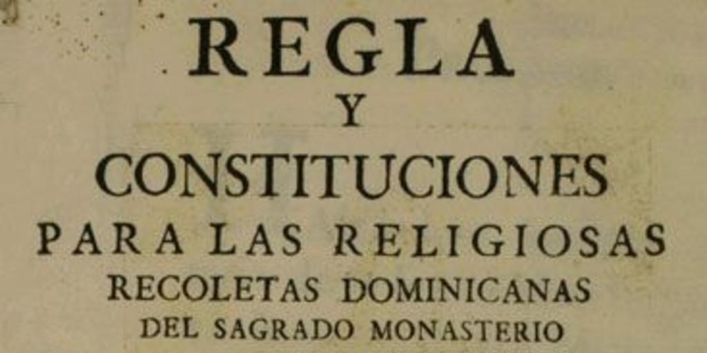 Regla y constituciones para las Religiosas Recoletas Dominicanas del sagrado Monasterio de la Gloriosa y esclarecida Virgen Santa Rosa de Santa Maria, fundado en la ciudad de la Puebla de los Angeles...