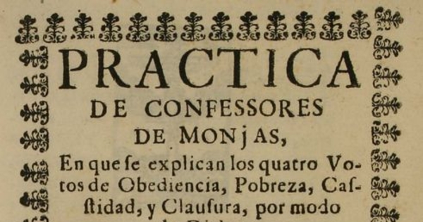 Practica de confessores de monjas, en que le explican los cuatro votos de obediencia, pobreza, casstidad, y clausura, por modo de dialogo