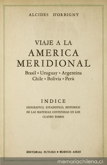 Viaje a la América Meridional : Brasil, República del Uruguay, República Argentina, La Patagonia, República de Chile, República de Bolivia, República del Perú : realizado de 1826 a 1833