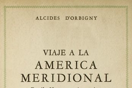 Viaje a la América Meridional : Brasil, República del Uruguay, República Argentina, La Patagonia, República de Chile, República de Bolivia, República del Perú : realizado de 1826 a 1833